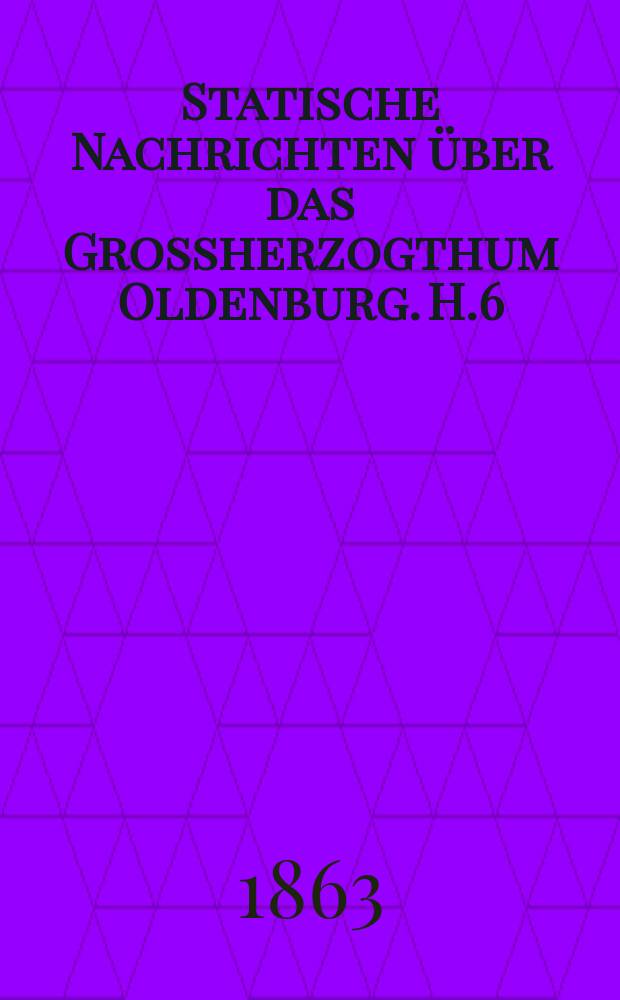 Statische Nachrichten über das Grossherzogthum Oldenburg. H.6 : (Zur Statistik der Bevölkerung , insbesondere Stand der Bevölkerung nach der Volkszahlung vom 3 Dezember 1861)