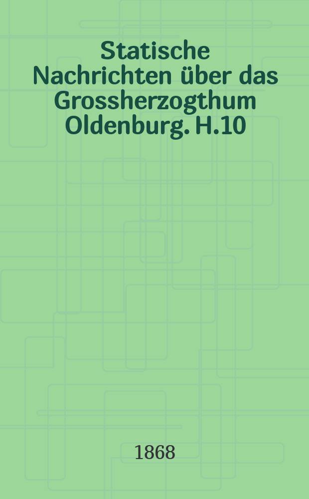 Statische Nachrichten über das Grossherzogthum Oldenburg. H.10 : (A. Rhederei, Schiffstau und Schiffsverkehr im Herzogtum Oldenburg für die Jahre 1861 bis 1865, auch Loofsengehühren und Hafenahgahen