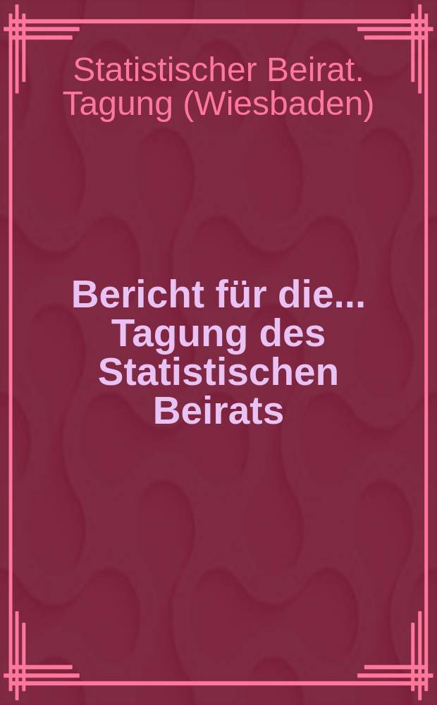 Bericht für die ... Tagung des Statistischen Beirats