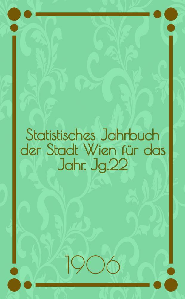 Statistisches Jahrbuch der Stadt Wien für das Jahr. Jg.22 : 1904