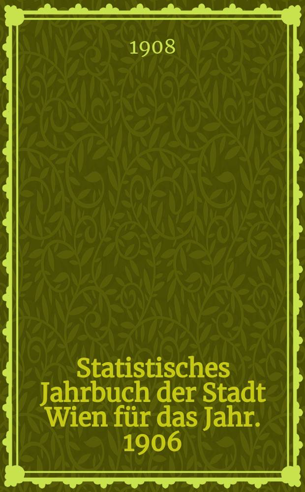 Statistisches Jahrbuch der Stadt Wien für das Jahr. 1906