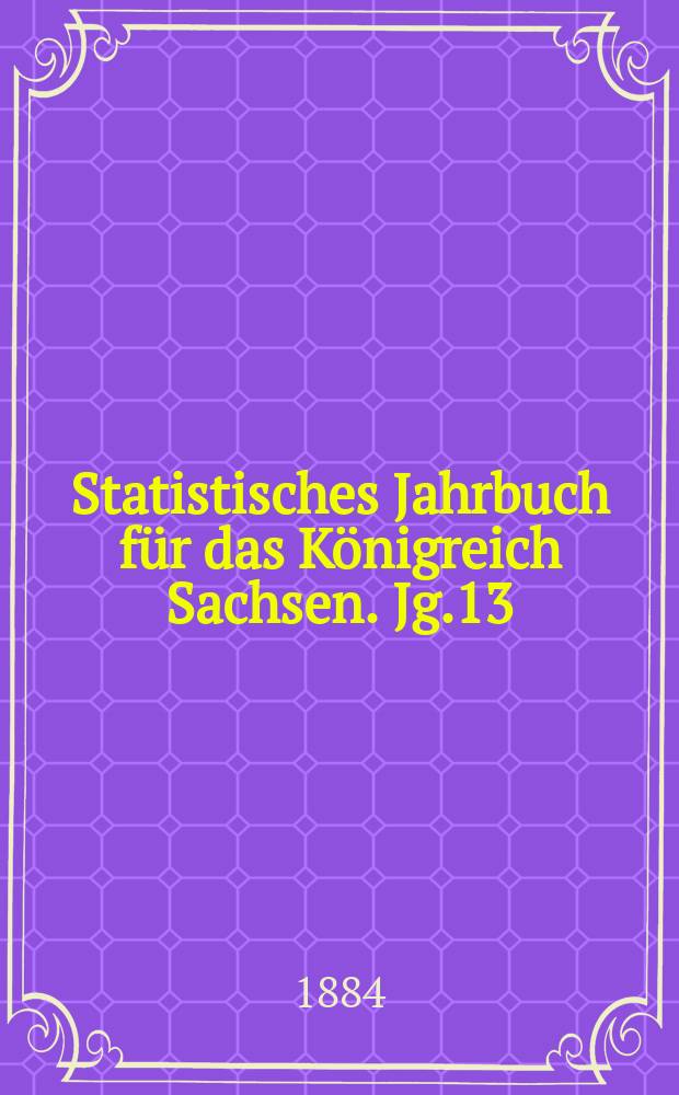 Statistisches Jahrbuch für das Königreich Sachsen. [Jg.13] : 1885