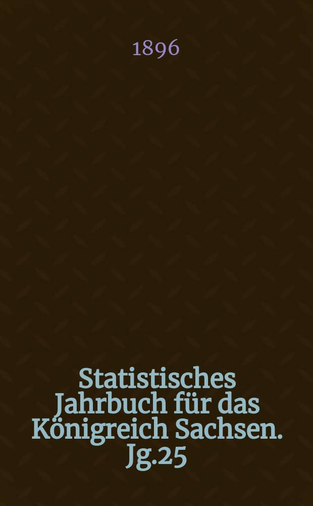 Statistisches Jahrbuch für das Königreich Sachsen. [Jg.25] : 1897