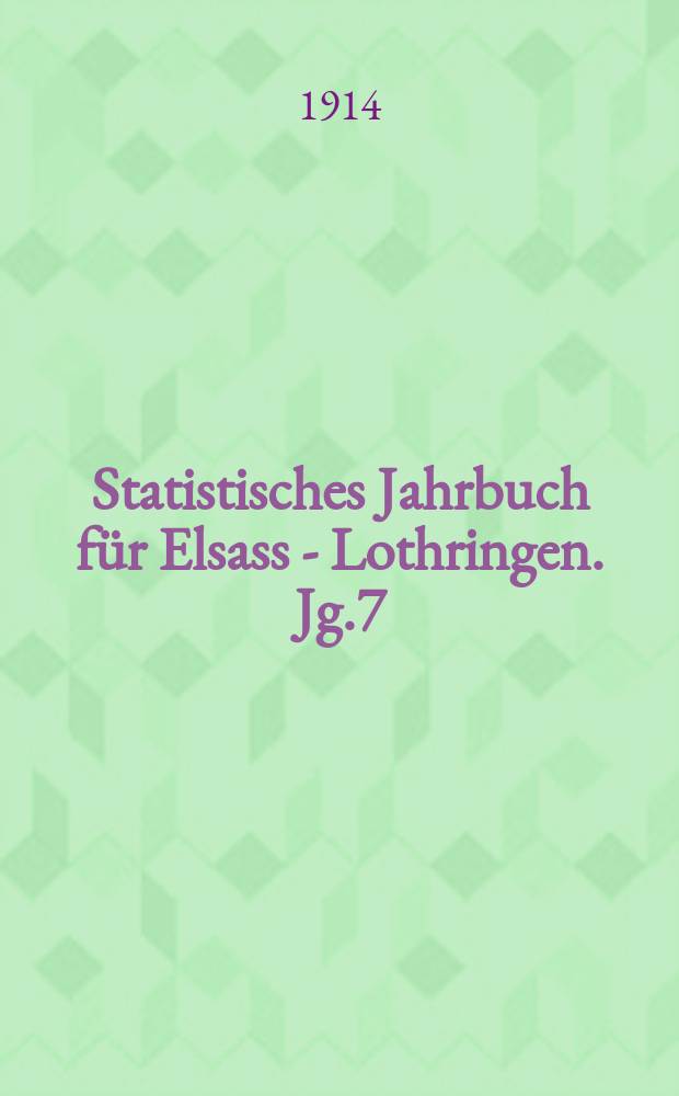 Statistisches Jahrbuch für Elsass - Lothringen. Jg.7 : 1913/14