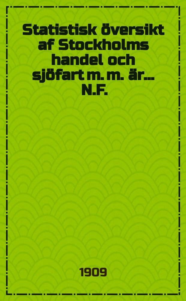 Statistisk översikt af Stockholms handel och sjöfart m. m. är .... N.F. : (Utgör del II af Stockholms handelskammares årsberättelse for ar...) : Utarbetad af Stockholms handelskammare, Stockholms stads statistiska kontor