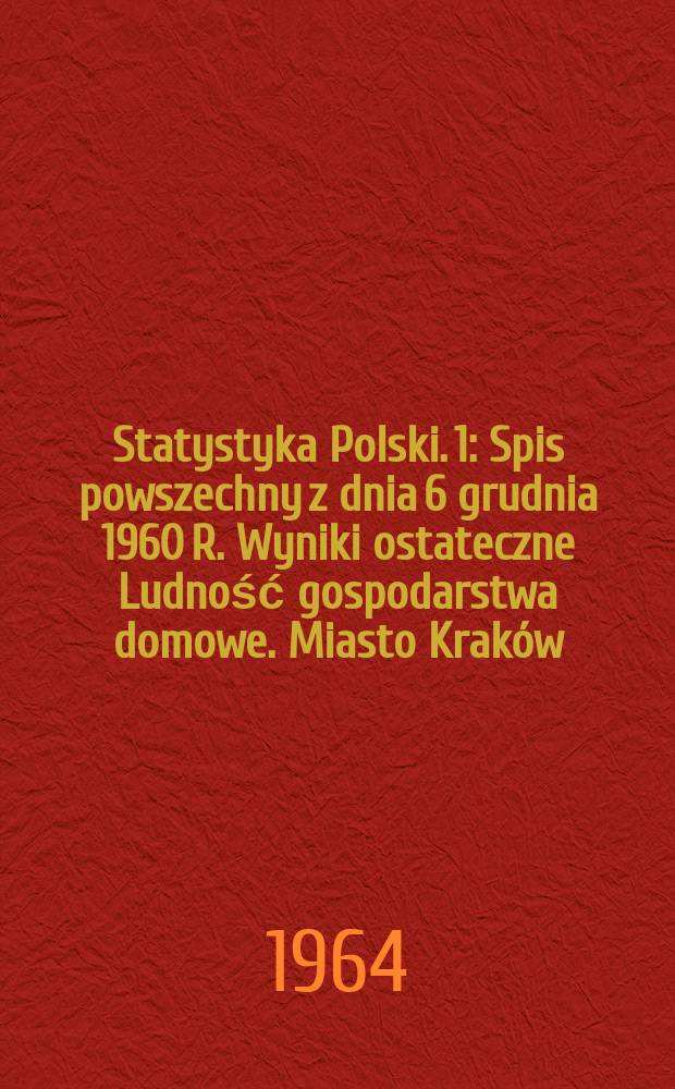 Statystyka Polski. 1 : Spis powszechny z dnia 6 grudnia 1960 R. Wyniki ostateczne Ludność gospodarstwa domowe. Miasto Kraków
