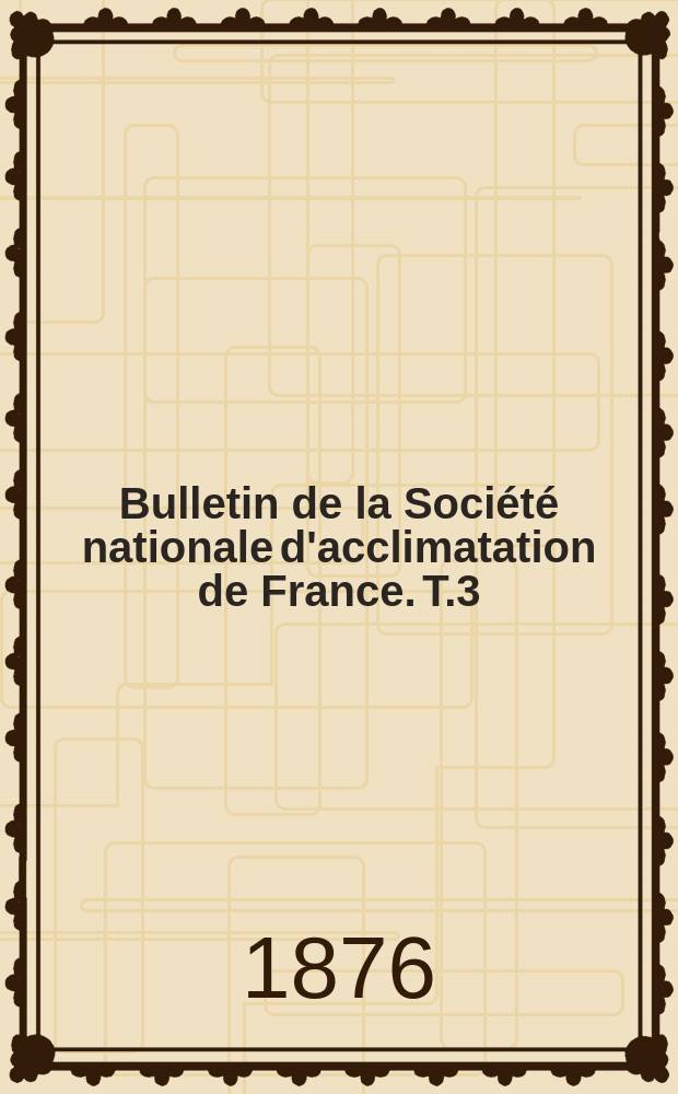 Bulletin de la Société nationale d'acclimatation de France. T.3