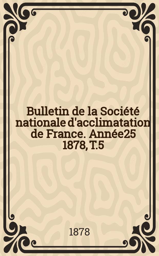 Bulletin de la Société nationale d'acclimatation de France. Année25 1878, T.5