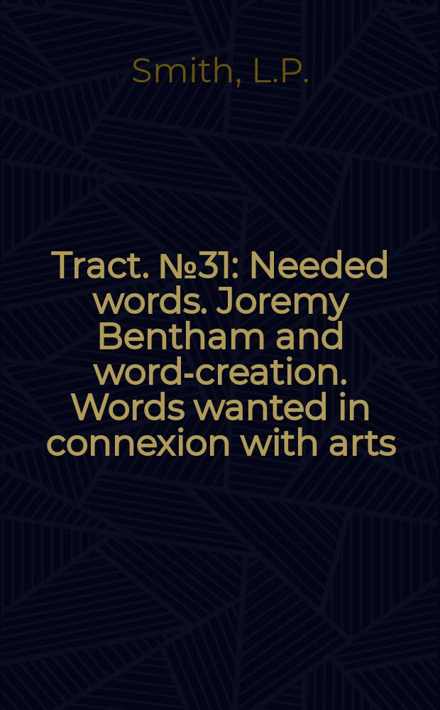 Tract. №31 : Needed words. Joremy Bentham and word-creation. Words wanted in connexion with arts