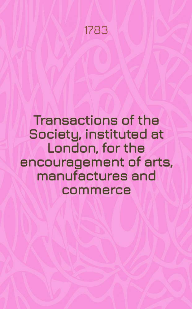 Transactions of the Society, instituted at London, for the encouragement of arts, manufactures and commerce