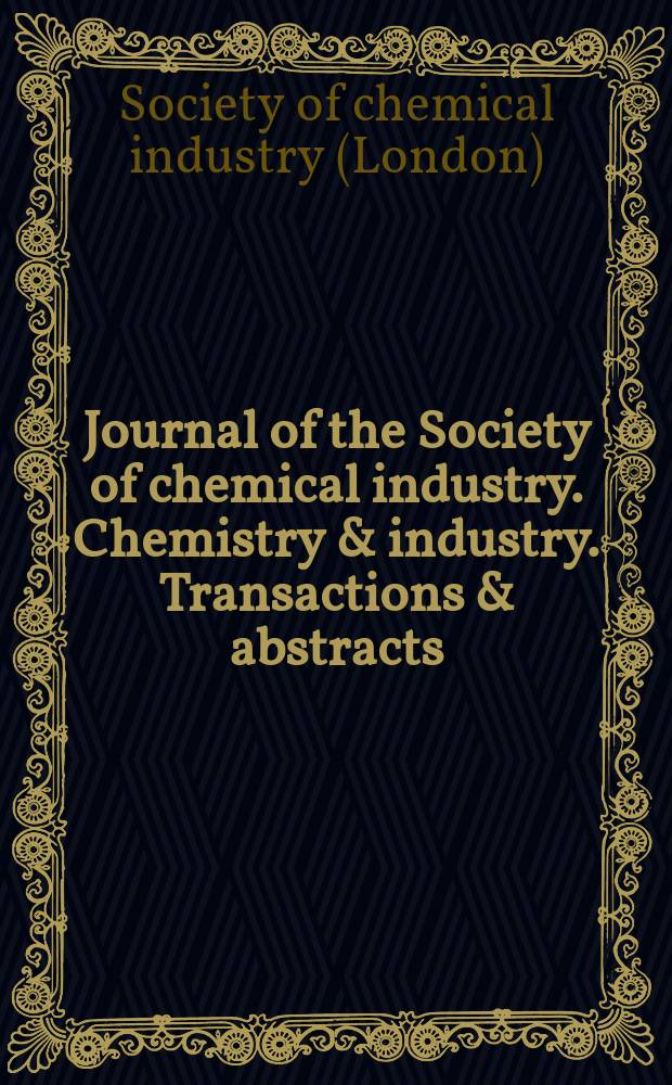 Journal of the Society of chemical industry. Chemistry & industry. Transactions & abstracts : The offic. organ of the Federal council of chemistry of the Institution of chem. engineers, of the Coke oven mangers assoc & of the Bureau of Chem. abstracts