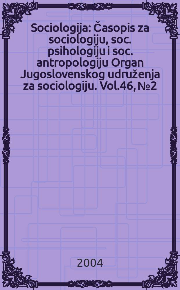 Sociologija : Časopis za sociologiju, soc. psihologiju i soc. antropologiju Organ Jugoslovenskog udruženja za sociologiju. Vol.46, №2