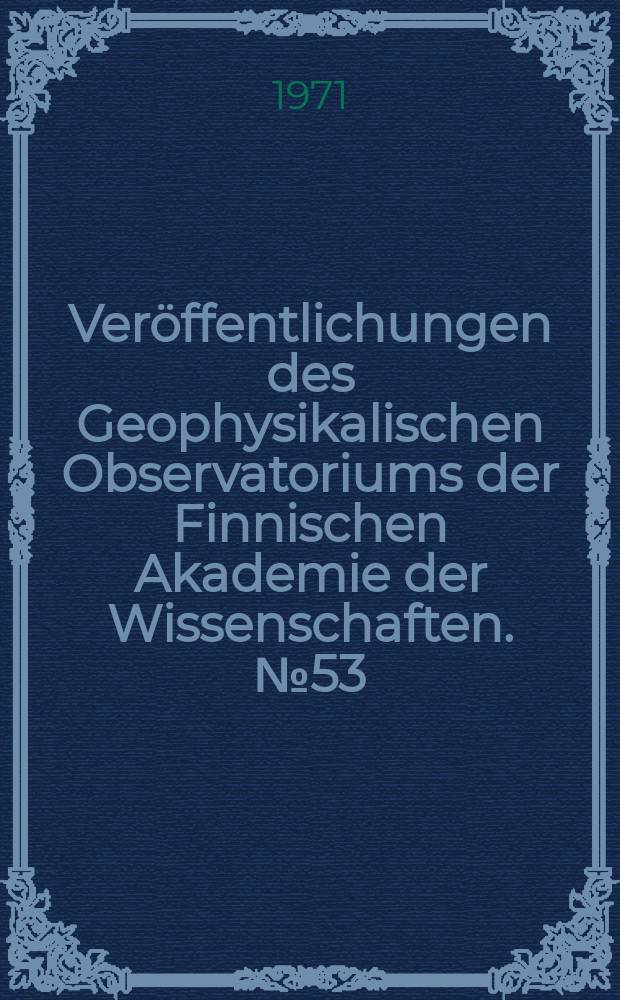 Ver&ouml;ffentlichungen des Geophysikalischen Observatoriums der Finnischen Akademie der Wissenschaften. №53