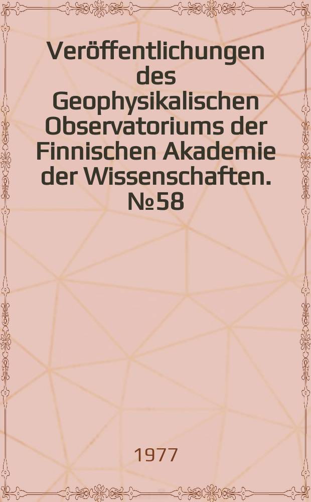 Ver&ouml;ffentlichungen des Geophysikalischen Observatoriums der Finnischen Akademie der Wissenschaften. №58