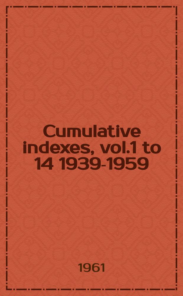 Cumulative indexes, vol.1 to 14 [1939-1959]