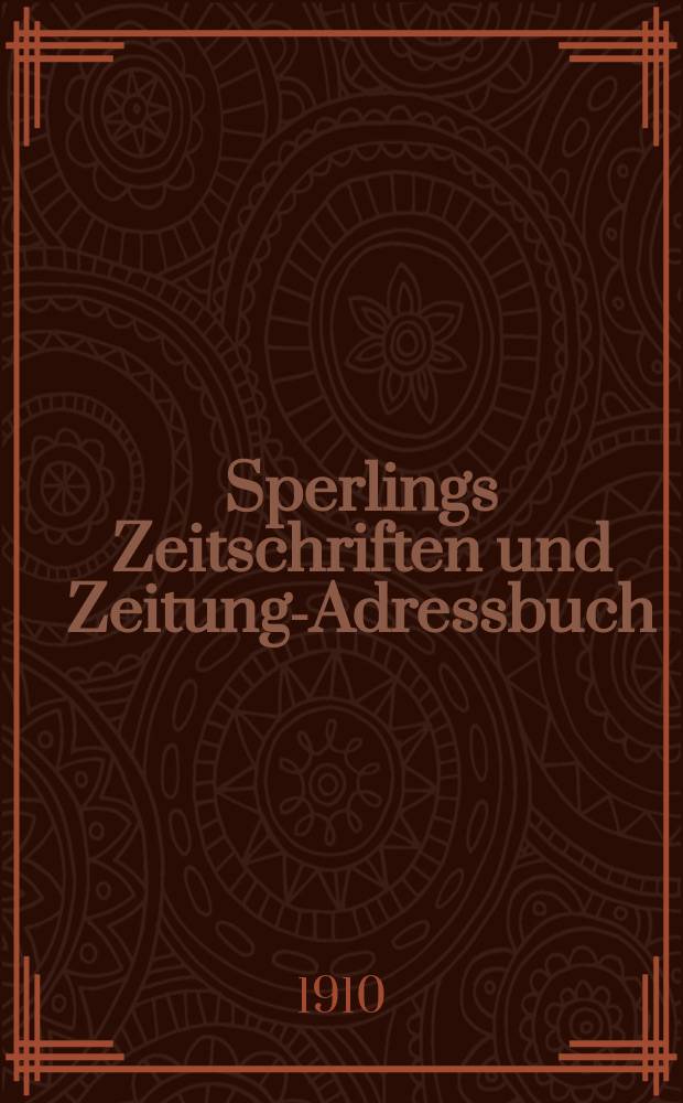 Sperlings Zeitschriften und Zeitungs- Adressbuch : Handbuch der deutschen Presse : Die wichtigsten deutschen Zeitschriften und politischen Zeitungen Deutschlands, Österreichs und des Auslandes : Bearb. von der Adressbücher-Redaktion der Geschäftsstelle des Börsenvereins der deutschen Buchhändler zu Leipzig