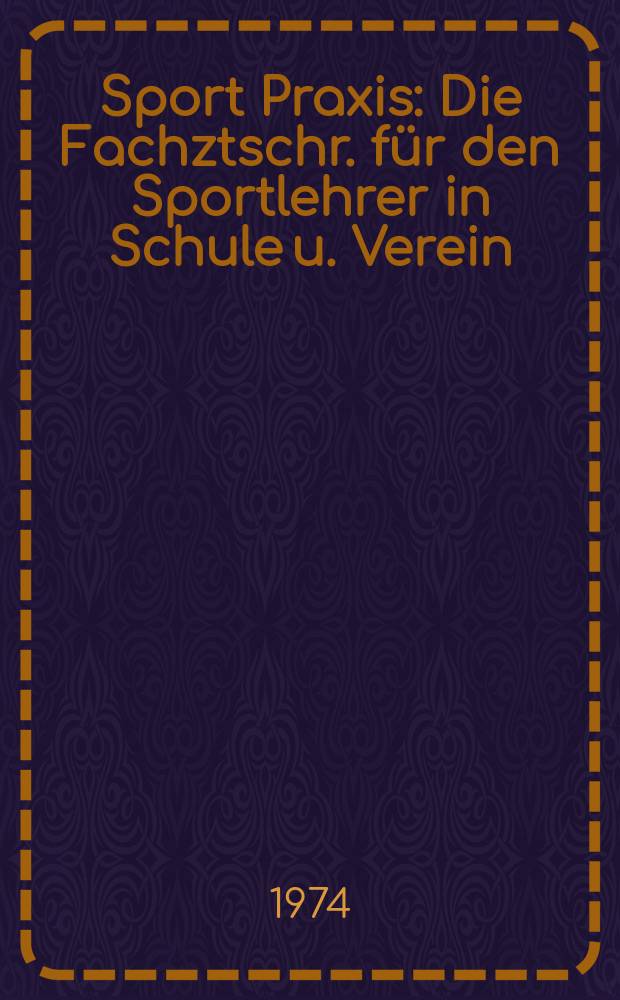 Sport Praxis : Die Fachztschr. f&uuml;r den Sportlehrer in Schule u. Verein : Mit der st&auml;ndigen Beil "Der &Uuml;bungsleiter"