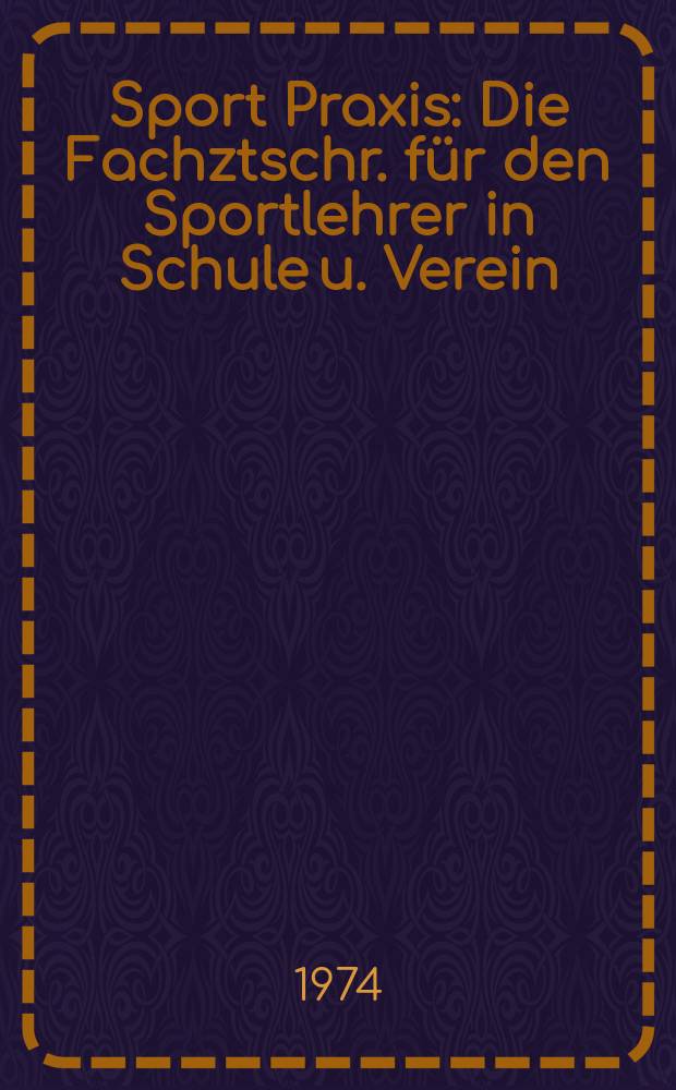 Sport Praxis : Die Fachztschr. für den Sportlehrer in Schule u. Verein : Mit der ständigen Beil "Der Übungsleiter"