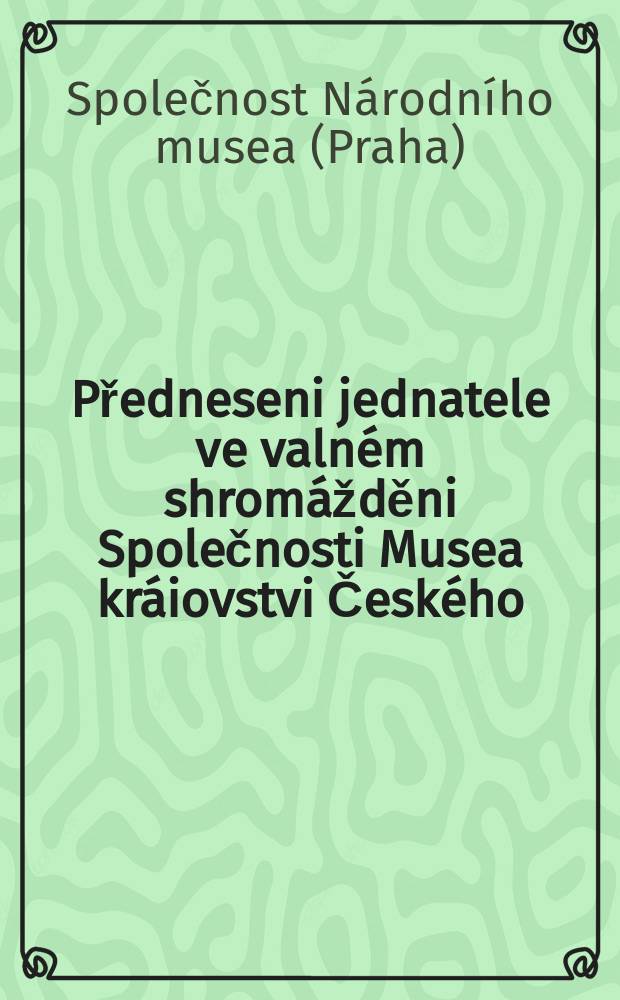 Předneseni jednatele ve valném shromážděni Společnosti Musea kráiovstvi Českého