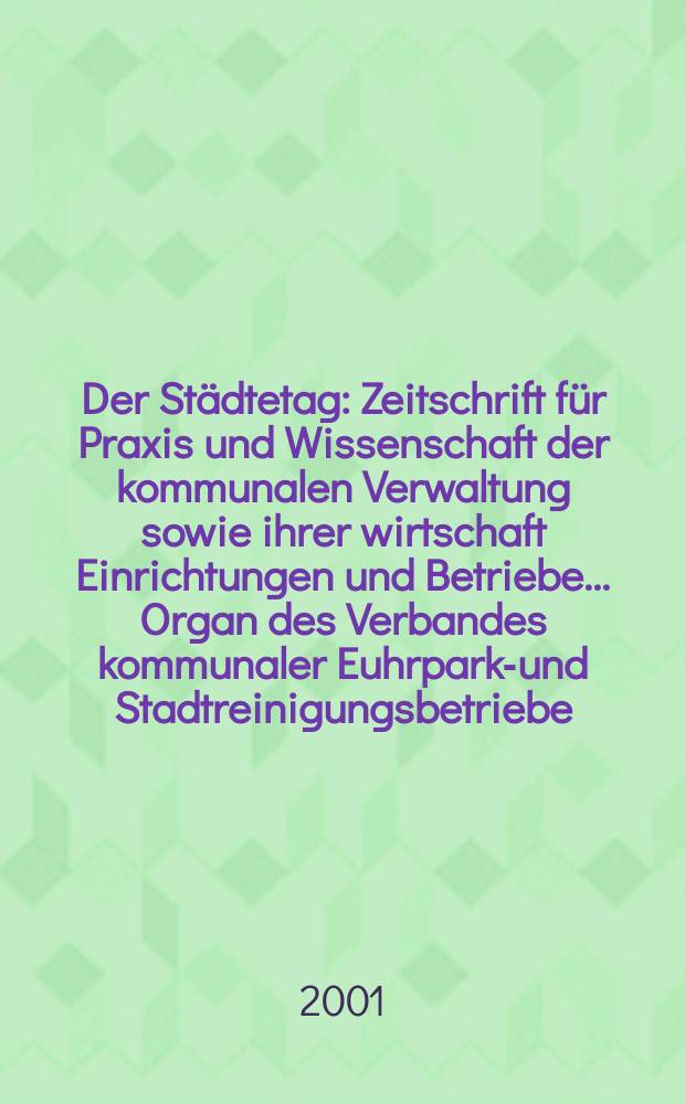 Der Städtetag : Zeitschrift für Praxis und Wissenschaft der kommunalen Verwaltung sowie ihrer wirtschaft Einrichtungen und Betriebe... Organ des Verbandes kommunaler Euhrparks- und Stadtreinigungsbetriebe. Jg.54 2001, №3