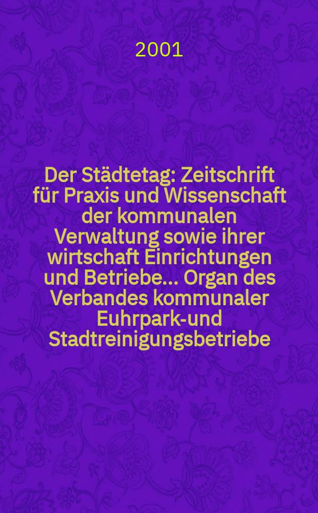Der Städtetag : Zeitschrift für Praxis und Wissenschaft der kommunalen Verwaltung sowie ihrer wirtschaft Einrichtungen und Betriebe... Organ des Verbandes kommunaler Euhrparks- und Stadtreinigungsbetriebe. Jg.54 2001, №7