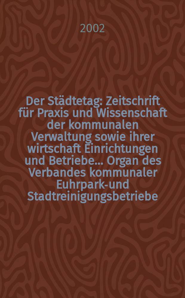 Der Städtetag : Zeitschrift für Praxis und Wissenschaft der kommunalen Verwaltung sowie ihrer wirtschaft Einrichtungen und Betriebe... Organ des Verbandes kommunaler Euhrparks- und Stadtreinigungsbetriebe. Jg.55 2002, №1