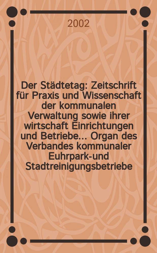 Der Städtetag : Zeitschrift für Praxis und Wissenschaft der kommunalen Verwaltung sowie ihrer wirtschaft Einrichtungen und Betriebe... Organ des Verbandes kommunaler Euhrparks- und Stadtreinigungsbetriebe. Jg.55 2002, №3