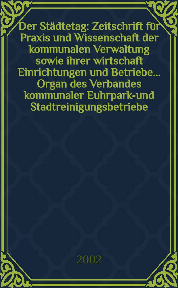 Der Städtetag : Zeitschrift für Praxis und Wissenschaft der kommunalen Verwaltung sowie ihrer wirtschaft Einrichtungen und Betriebe... Organ des Verbandes kommunaler Euhrparks- und Stadtreinigungsbetriebe. Jg.55 2002, №6