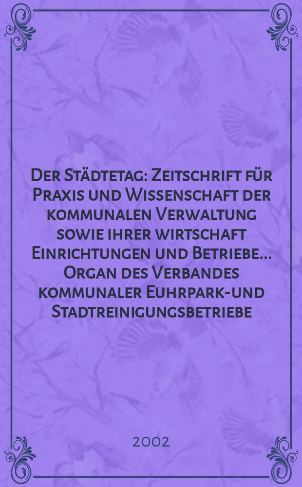 Der Städtetag : Zeitschrift für Praxis und Wissenschaft der kommunalen Verwaltung sowie ihrer wirtschaft Einrichtungen und Betriebe... Organ des Verbandes kommunaler Euhrparks- und Stadtreinigungsbetriebe. Jg.55 2002, №12