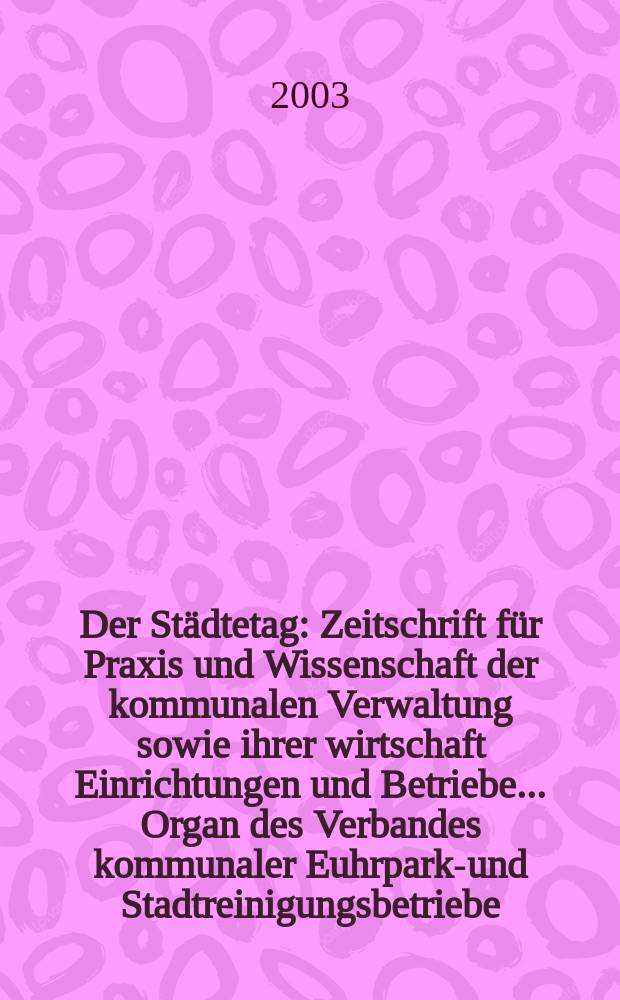 Der Städtetag : Zeitschrift für Praxis und Wissenschaft der kommunalen Verwaltung sowie ihrer wirtschaft Einrichtungen und Betriebe... Organ des Verbandes kommunaler Euhrparks- und Stadtreinigungsbetriebe. Jg.56 2003, №1