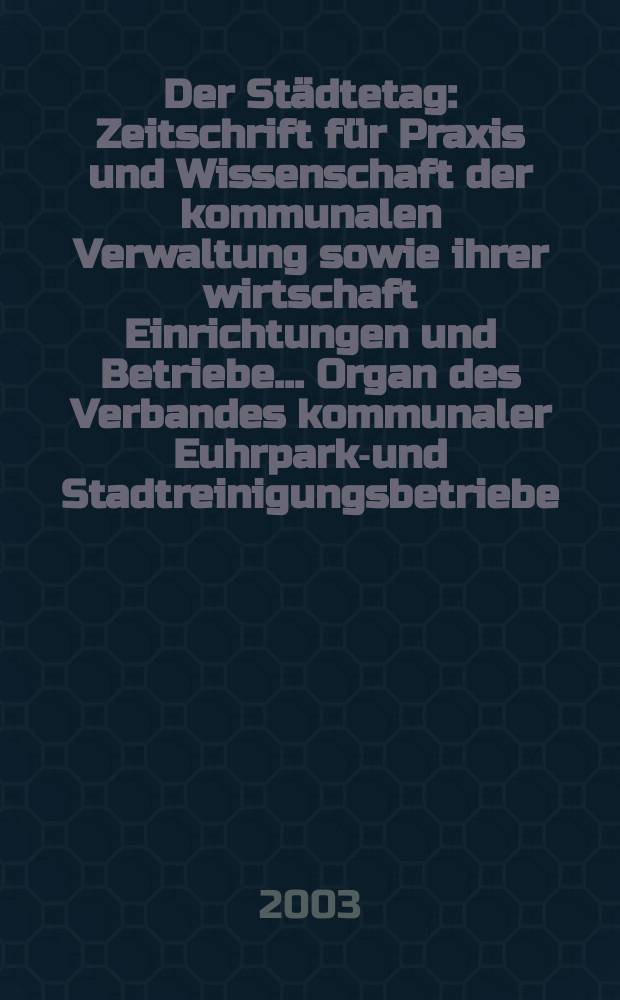Der Städtetag : Zeitschrift für Praxis und Wissenschaft der kommunalen Verwaltung sowie ihrer wirtschaft Einrichtungen und Betriebe... Organ des Verbandes kommunaler Euhrparks- und Stadtreinigungsbetriebe. Jg.56 2003, №2