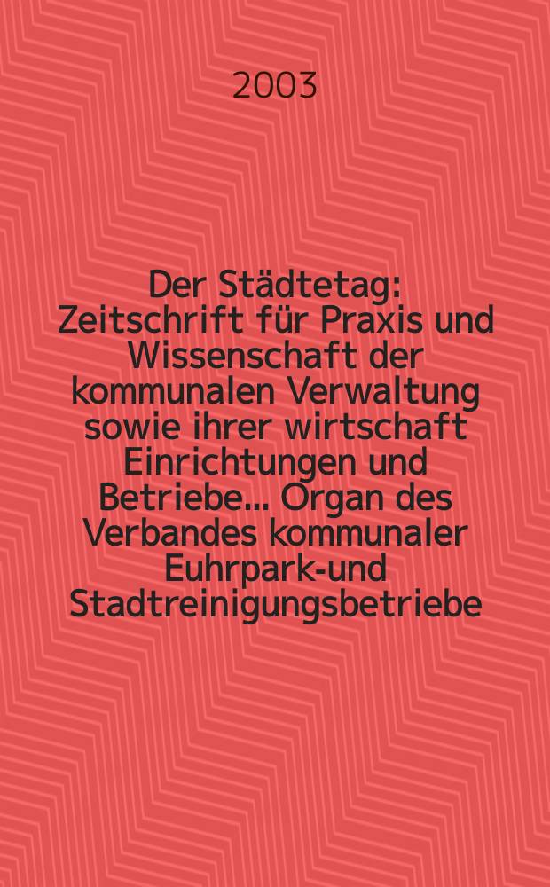 Der Städtetag : Zeitschrift für Praxis und Wissenschaft der kommunalen Verwaltung sowie ihrer wirtschaft Einrichtungen und Betriebe... Organ des Verbandes kommunaler Euhrparks- und Stadtreinigungsbetriebe. Jg.56 2003, №7