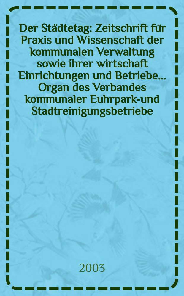 Der Städtetag : Zeitschrift für Praxis und Wissenschaft der kommunalen Verwaltung sowie ihrer wirtschaft Einrichtungen und Betriebe... Organ des Verbandes kommunaler Euhrparks- und Stadtreinigungsbetriebe. Jg.56 2003, №11