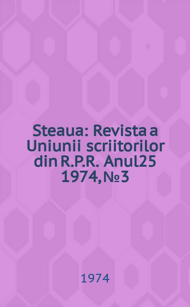 Steaua : Revista a Uniunii scriitorilor din R.P.R. Anul25 1974, №3