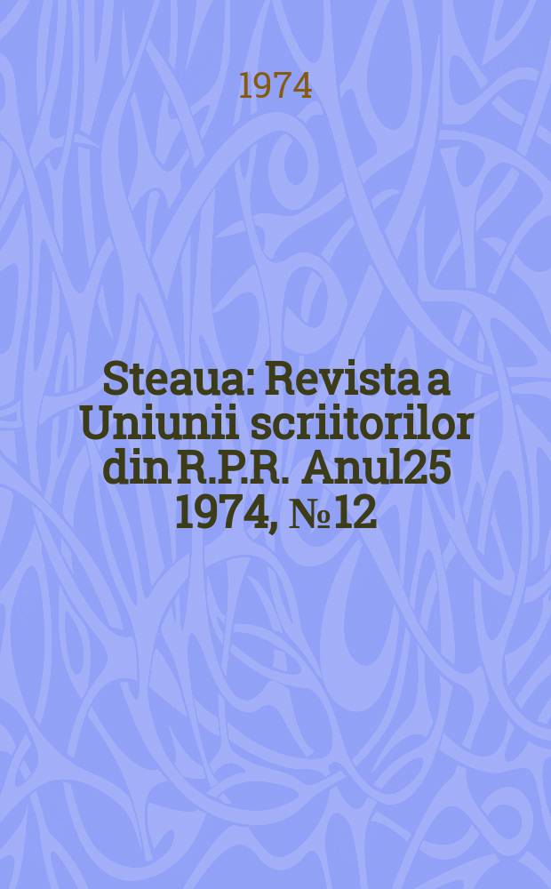 Steaua : Revista a Uniunii scriitorilor din R.P.R. Anul25 1974, №12