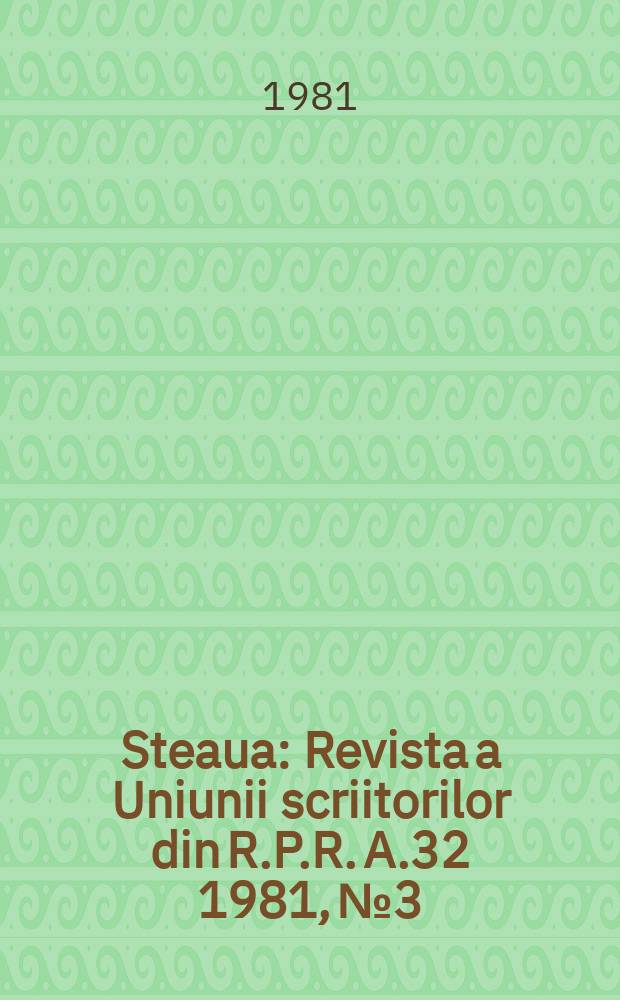 Steaua : Revista a Uniunii scriitorilor din R.P.R. A.32 1981, №3