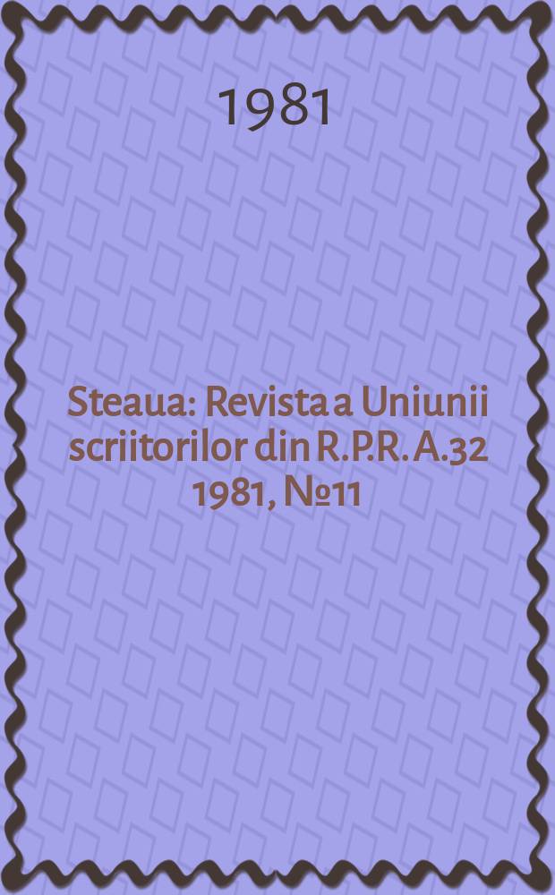 Steaua : Revista a Uniunii scriitorilor din R.P.R. A.32 1981, №11