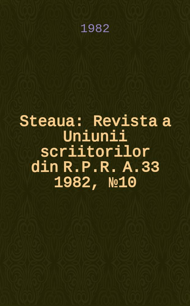 Steaua : Revista a Uniunii scriitorilor din R.P.R. A.33 1982, №10
