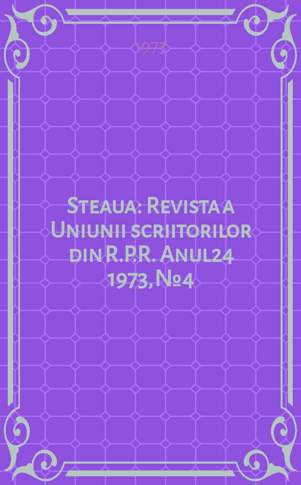 Steaua : Revista a Uniunii scriitorilor din R.P.R. Anul24 1973, №4