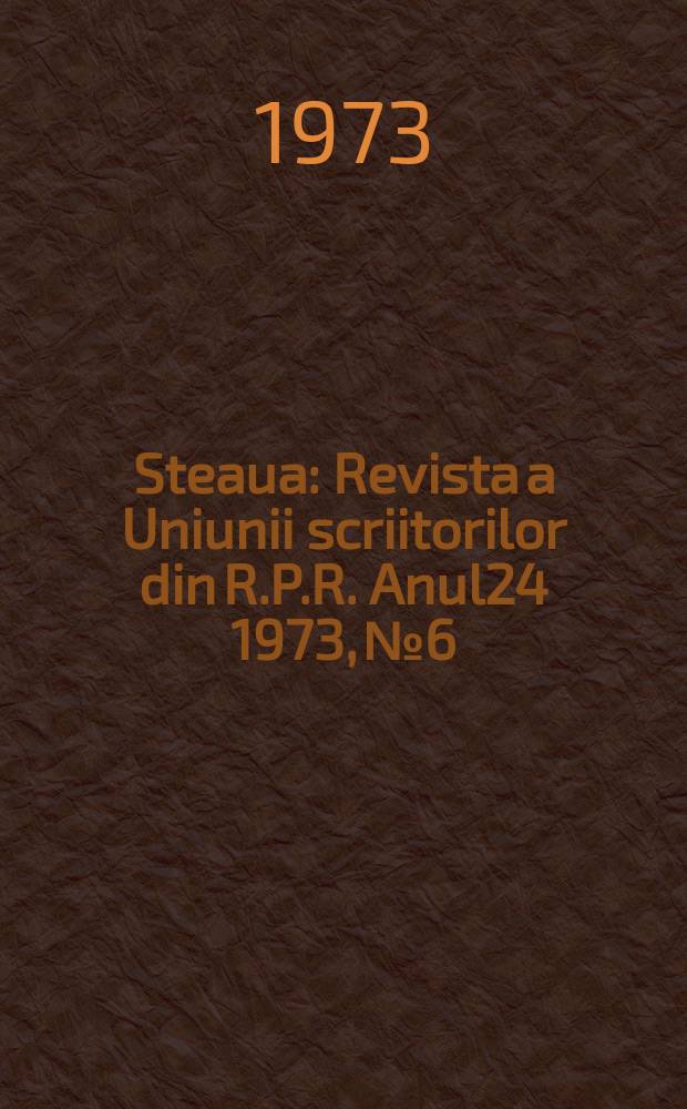 Steaua : Revista a Uniunii scriitorilor din R.P.R. Anul24 1973, №6