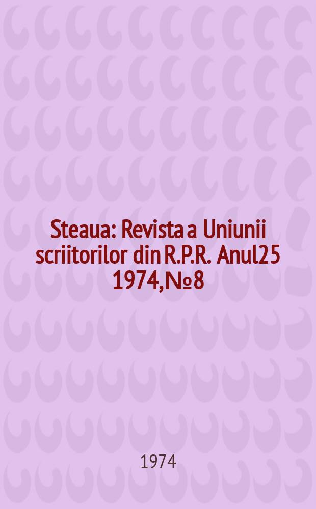 Steaua : Revista a Uniunii scriitorilor din R.P.R. Anul25 1974, №8