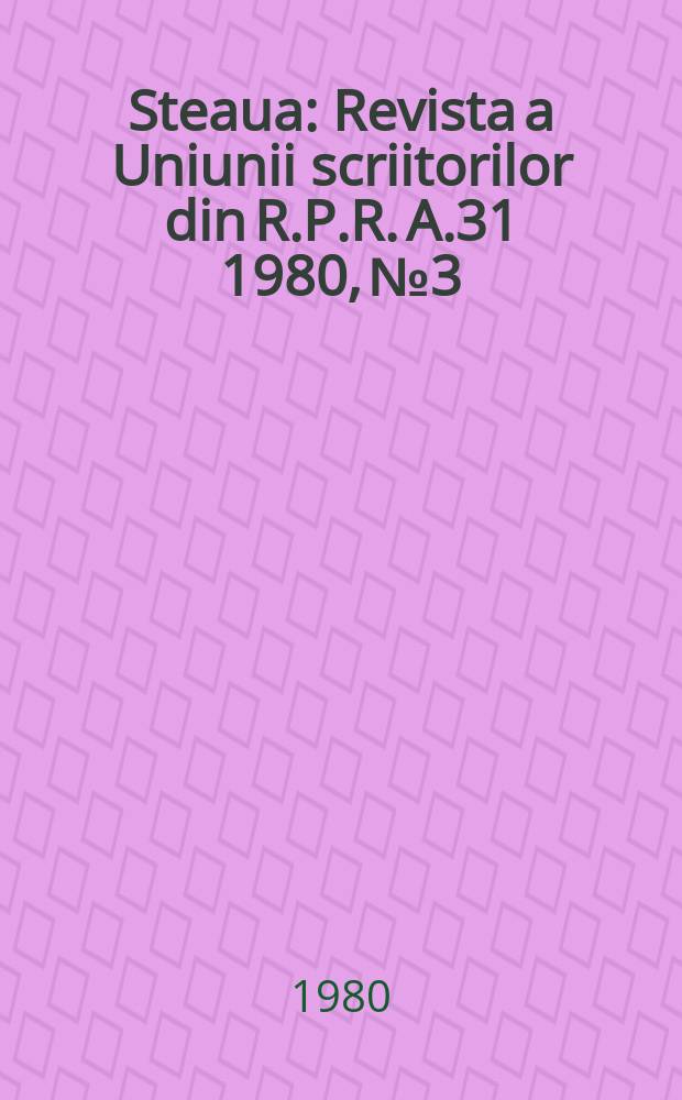 Steaua : Revista a Uniunii scriitorilor din R.P.R. A.31 1980, №3
