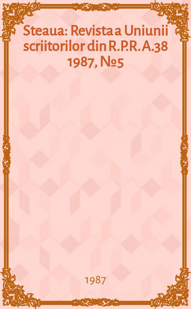 Steaua : Revista a Uniunii scriitorilor din R.P.R. A.38 1987, №5(480)