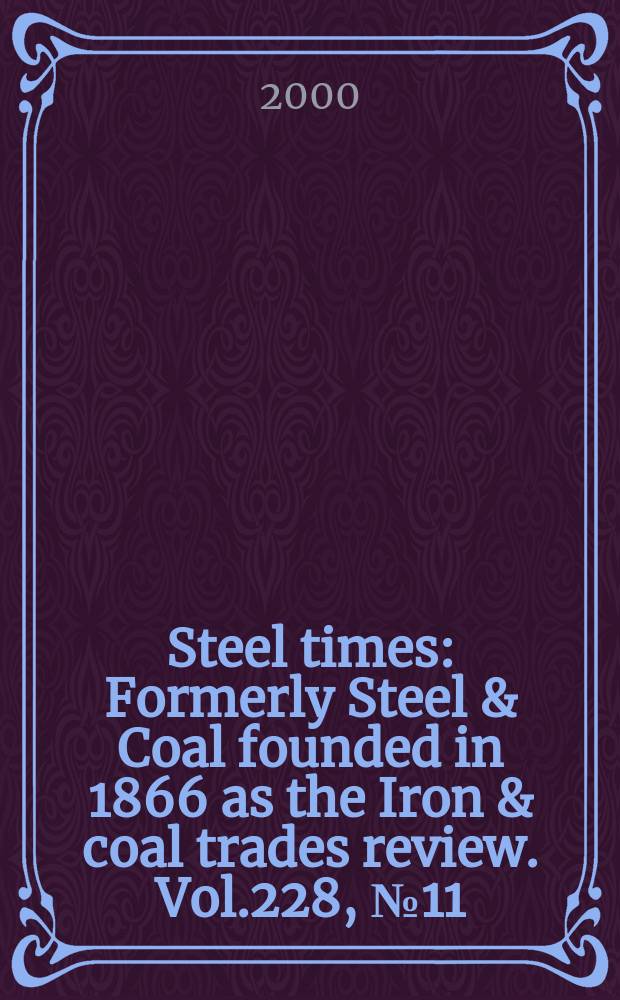 Steel times : Formerly Steel & Coal founded in 1866 as the Iron & coal trades review. Vol.228, №11