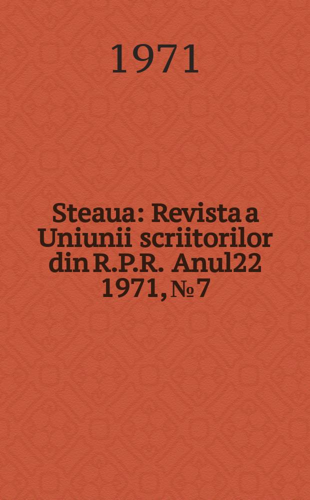 Steaua : Revista a Uniunii scriitorilor din R.P.R. Anul22 1971, №7