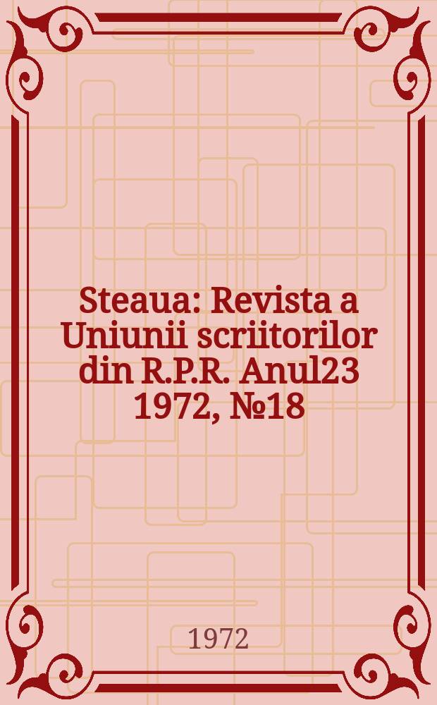 Steaua : Revista a Uniunii scriitorilor din R.P.R. Anul23 1972, №18