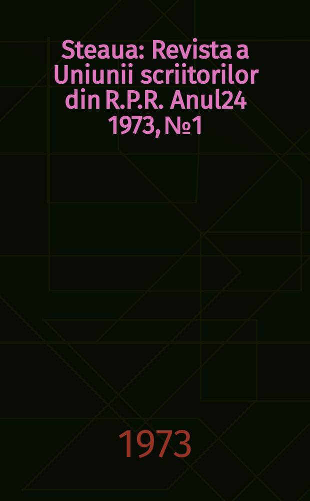 Steaua : Revista a Uniunii scriitorilor din R.P.R. Anul24 1973, №1