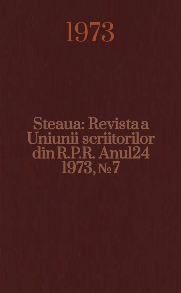 Steaua : Revista a Uniunii scriitorilor din R.P.R. Anul24 1973, №7