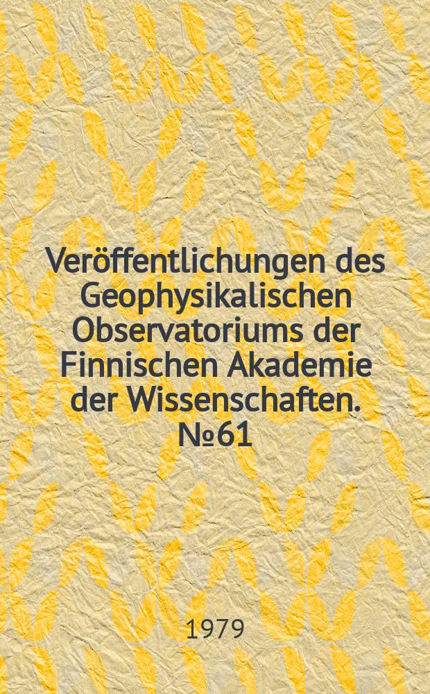 Ver&ouml;ffentlichungen des Geophysikalischen Observatoriums der Finnischen Akademie der Wissenschaften. №61