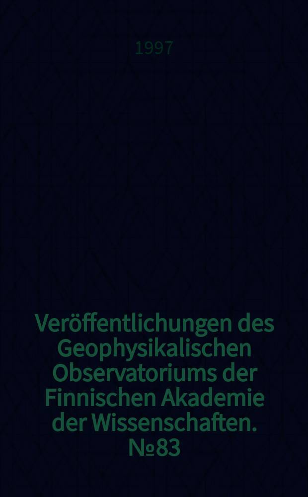 Ver&ouml;ffentlichungen des Geophysikalischen Observatoriums der Finnischen Akademie der Wissenschaften. №83